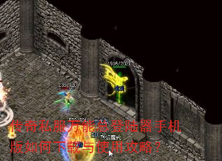 传奇私服万能总登陆器手机版如何下载与使用攻略? 传奇私服万能总登陆器手机版如何下载与使用攻略?
