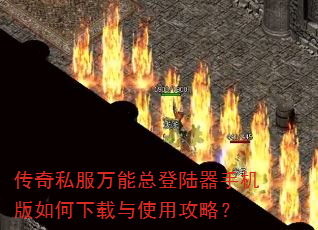 传奇私服万能总登陆器手机版如何下载与使用攻略? 传奇私服万能总登陆器手机版如何下载与使用攻略?
