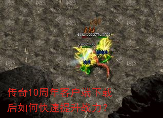 传奇10周年客户端下载后如何快速提升战力? 传奇10周年客户端下载后如何快速提升战力?
