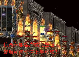 传奇私服客户端完整版下载后如何快速上手攻略? 传奇私服客户端完整版下载后如何快速上手攻略?