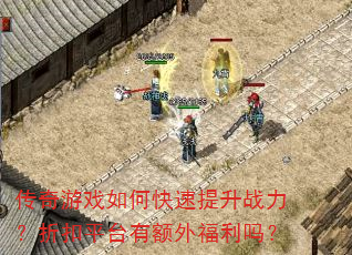 传奇游戏如何快速提升战力?折扣平台有额外福利吗? 传奇游戏如何快速提升战力?折扣平台有额外福利吗?