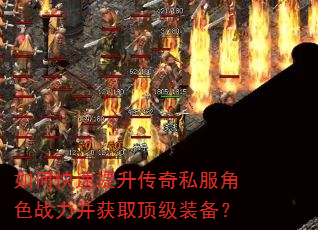 如何快速提升传奇私服角色战力并获取顶级装备? 如何快速提升传奇私服角色战力并获取顶级装备?