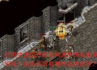 如何快速提升新开网通传奇私服角色等级?装备获取有哪些高效途径? 如何快速提升新开网通传奇私服角色等级?装备获取有哪些高效途径?