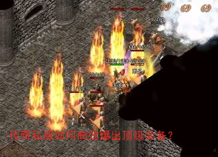 传奇私服如何高效爆出顶级装备? 传奇私服如何高效爆出顶级装备?