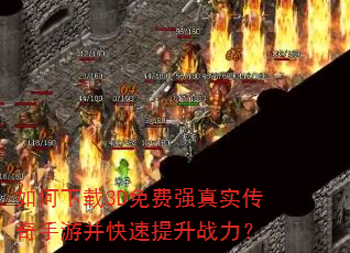 如何下载3D免费强真实传奇手游并快速提升战力? 如何下载3D免费强真实传奇手游并快速提升战力?