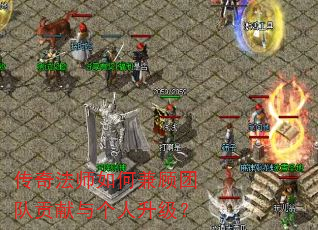 传奇法师如何兼顾团队贡献与个人升级? 传奇法师如何兼顾团队贡献与个人升级?