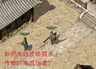 如何高效攻略猎杀传奇的攻城玩法? 如何高效攻略猎杀传奇的攻城玩法?