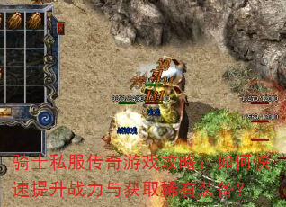 骑士私服传奇游戏攻略:如何快速提升战力与获取稀有装备? 骑士私服传奇游戏攻略:如何快速提升战力与获取稀有装备?