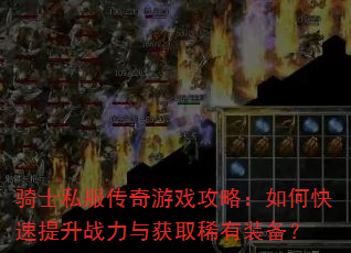 骑士私服传奇游戏攻略:如何快速提升战力与获取稀有装备? 骑士私服传奇游戏攻略:如何快速提升战力与获取稀有装备?