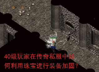40级玩家在传奇私服中如何利用珠宝进行装备加固? 40级玩家在传奇私服中如何利用珠宝进行装备加固?