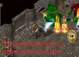 如何快速提升蓝月传奇古天乐版角色等级与装备战力? 如何快速提升蓝月传奇古天乐版角色等级与装备战力?