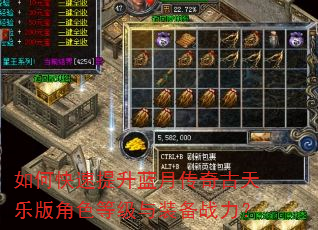 如何快速提升蓝月传奇古天乐版角色等级与装备战力? 如何快速提升蓝月传奇古天乐版角色等级与装备战力?