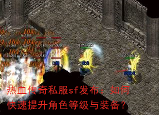 热血传奇私服sf发布:如何快速提升角色等级与装备? 热血传奇私服sf发布:如何快速提升角色等级与装备?