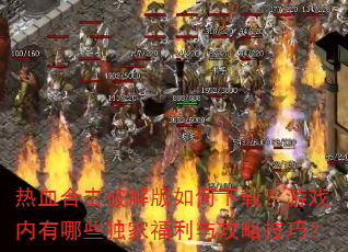 热血合击破解版如何下载?游戏内有哪些独家福利与攻略技巧? 热血合击破解版如何下载?游戏内有哪些独家福利与攻略技巧?