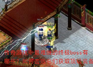 传奇游戏中最难缠的终极boss有哪些?如何击败它们获取顶级装备? 传奇游戏中最难缠的终极boss有哪些?如何击败它们获取顶级装备?