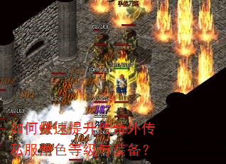 如何快速提升传奇外传私服角色等级与装备? 如何快速提升传奇外传私服角色等级与装备?