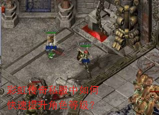 彩虹传奇私服中如何快速提升角色等级? 彩虹传奇私服中如何快速提升角色等级?