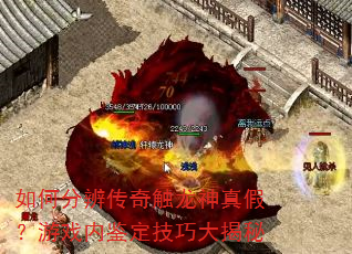 如何分辨传奇触龙神真假?游戏内鉴定技巧大揭秘 如何分辨传奇触龙神真假?游戏内鉴定技巧大揭秘