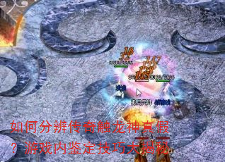 如何分辨传奇触龙神真假?游戏内鉴定技巧大揭秘 如何分辨传奇触龙神真假?游戏内鉴定技巧大揭秘