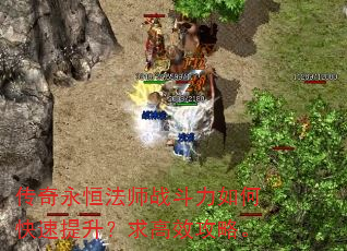 传奇永恒法师战斗力如何快速提升?求高效攻略。 传奇永恒法师战斗力如何快速提升?求高效攻略。