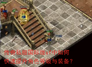 传奇私服国际版sf中如何快速提升角色等级与装备? 传奇私服国际版sf中如何快速提升角色等级与装备?