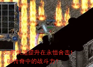 如何快速提升在永恒合击1.80传奇中的战斗力? 如何快速提升在永恒合击1.80传奇中的战斗力?