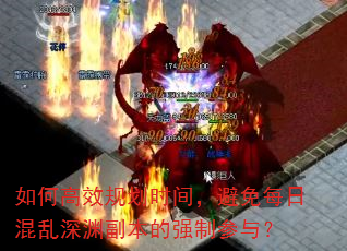如何高效规划时间,避免每日混乱深渊副本的强制参与? 如何高效规划时间,避免每日混乱深渊副本的强制参与?