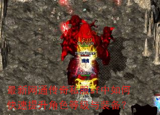 最新网通传奇私服sf中如何快速提升角色等级与装备? 最新网通传奇私服sf中如何快速提升角色等级与装备?