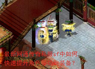 最新网通传奇私服sf中如何快速提升角色等级与装备? 最新网通传奇私服sf中如何快速提升角色等级与装备?