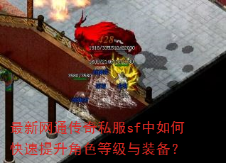 最新网通传奇私服sf中如何快速提升角色等级与装备? 最新网通传奇私服sf中如何快速提升角色等级与装备?
