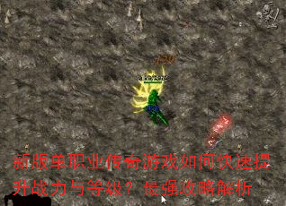新版单职业传奇游戏如何快速提升战力与等级?最强攻略解析 新版单职业传奇游戏如何快速提升战力与等级?最强攻略解析