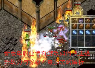 新版单职业传奇游戏如何快速提升战力与等级?最强攻略解析 新版单职业传奇游戏如何快速提升战力与等级?最强攻略解析