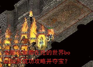 全服玩家都在抢的世界boss如何成功攻略并夺宝? 全服玩家都在抢的世界boss如何成功攻略并夺宝?