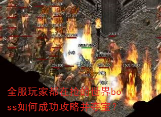 全服玩家都在抢的世界boss如何成功攻略并夺宝? 全服玩家都在抢的世界boss如何成功攻略并夺宝?