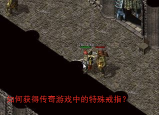 如何获得传奇游戏中的特殊戒指? 如何获得传奇游戏中的特殊戒指?