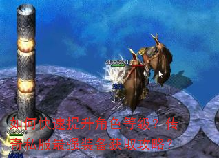 如何快速提升角色等级?传奇私服最强装备获取攻略? 如何快速提升角色等级?传奇私服最强装备获取攻略?