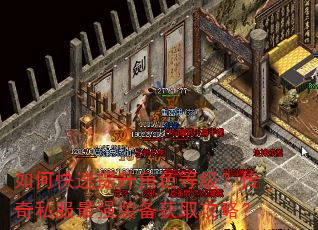 如何快速提升角色等级?传奇私服最强装备获取攻略? 如何快速提升角色等级?传奇私服最强装备获取攻略?