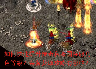 如何快速提升传奇私服国际服角色等级?装备获取攻略有哪些? 如何快速提升传奇私服国际服角色等级?装备获取攻略有哪些?