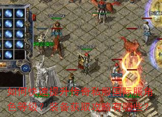如何快速提升传奇私服国际服角色等级?装备获取攻略有哪些? 如何快速提升传奇私服国际服角色等级?装备获取攻略有哪些?