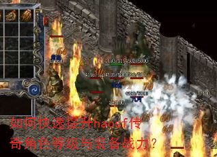 如何快速提升haosf传奇角色等级与装备战力? 如何快速提升haosf传奇角色等级与装备战力?