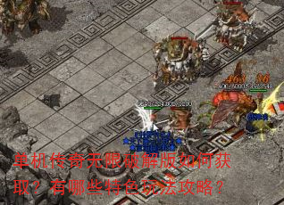 单机传奇无限破解版如何获取?有哪些特色玩法攻略? 单机传奇无限破解版如何获取?有哪些特色玩法攻略?