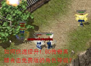 如何快速提升1.80传奇英雄合击免费版的角色等级? 如何快速提升1.80传奇英雄合击免费版的角色等级?