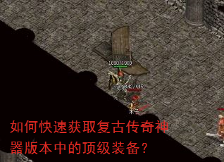 如何快速获取复古传奇神器版本中的顶级装备? 如何快速获取复古传奇神器版本中的顶级装备?