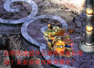 如何快速提升云游传奇角色等级?装备获取攻略有哪些? 如何快速提升云游传奇角色等级?装备获取攻略有哪些?