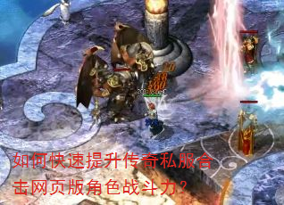 如何快速提升传奇私服合击网页版角色战斗力? 如何快速提升传奇私服合击网页版角色战斗力?
