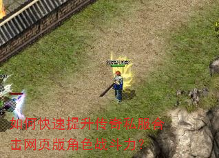 如何快速提升传奇私服合击网页版角色战斗力? 如何快速提升传奇私服合击网页版角色战斗力?