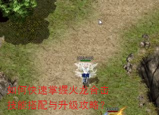如何快速掌握火龙合击技能搭配与升级攻略? 如何快速掌握火龙合击技能搭配与升级攻略?