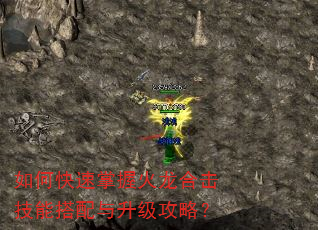 如何快速掌握火龙合击技能搭配与升级攻略? 如何快速掌握火龙合击技能搭配与升级攻略?