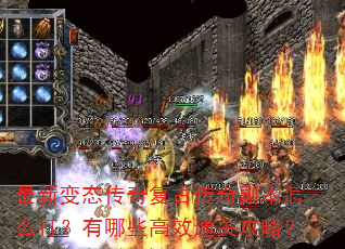 最新变态传奇复古传奇副本怎么打?有哪些高效通关攻略? 最新变态传奇复古传奇副本怎么打?有哪些高效通关攻略?