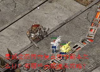 最新变态传奇复古传奇副本怎么打?有哪些高效通关攻略? 最新变态传奇复古传奇副本怎么打?有哪些高效通关攻略?